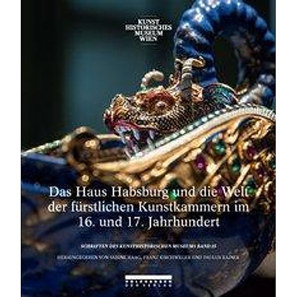 Das Haus Habsburg und die Welt der fürstlichen Kunstkammern im 16. und 17. Jahrhundert, Franz Kirchweger, Paulus Rainer