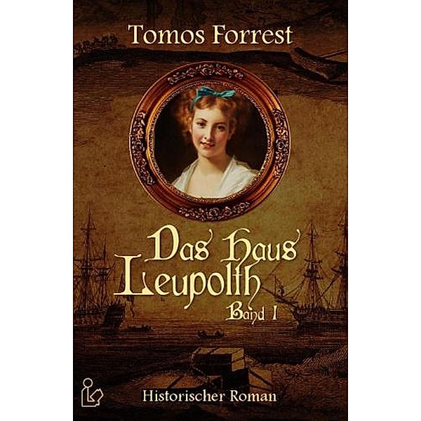 Das Haus Leupolth - Historischer Roman Band 1, Tomos Forrest