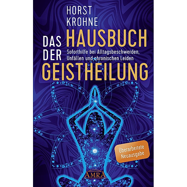 DAS HAUSBUCH DER GEISTHEILUNG: Soforthilfe bei Alltagsbeschwerden, Unfällen und chronischen Leiden (Überarbeitete Neuausgabe), Horst Krohne