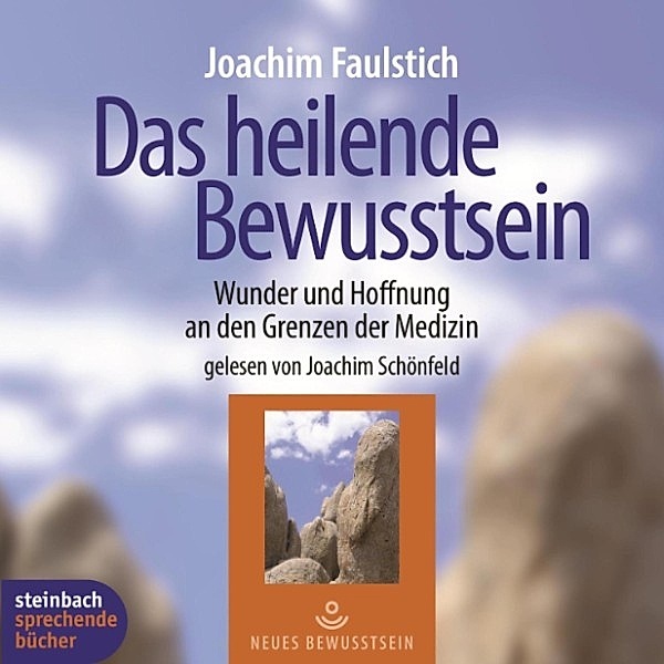 Das heilende Bewusstsein - Wunder und Hoffnung an den Grenzen der Medizin (Ungekürzt), Joachim Faulstich