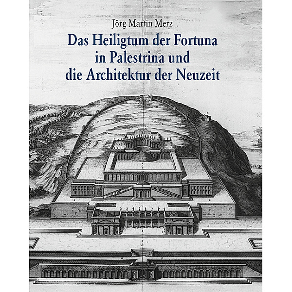 Das Heiligtum der Fortuna in Palestrina und die Architektur der Neuzeit, Jörg M. Merz