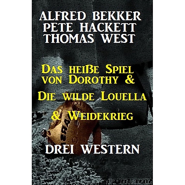 Das heiße Spiel von Dorothy & Die wilde Louella & Weidekrieg: Drei Western, Alfred Bekker, Pete Hackett, Thomas West