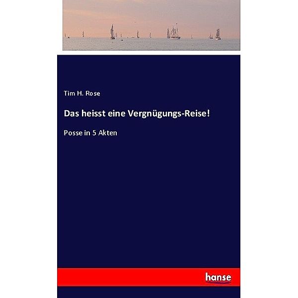 Das heisst eine Vergnügungs-Reise!, Tim H. Rose