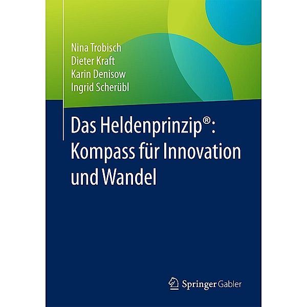 Das Heldenprinzip®: Kompass für Innovation und Wandel, Nina Trobisch, Dieter Kraft, Karin Denisow, Ingrid Scherübl