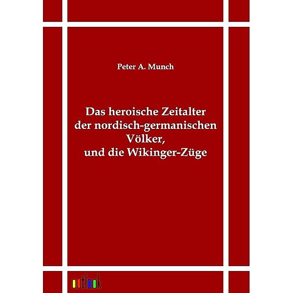 Das heroische Zeitalter der nordisch-germanischen Völker, und die Wikinger-Züge, Peter A. Munch