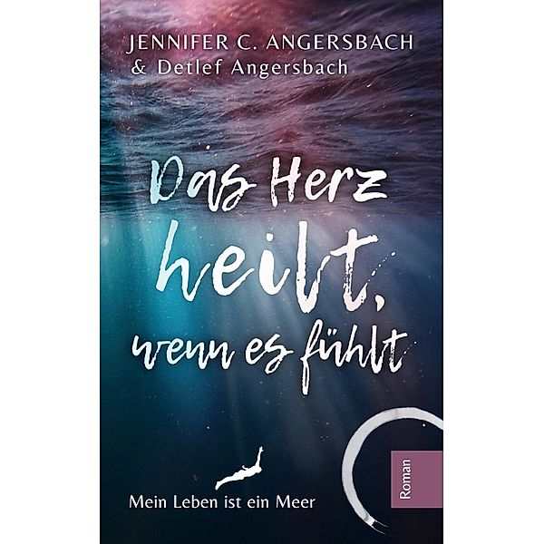 Das Herz heilt, wenn es fühlt, Jennifer C. Angersbach, Detlef Angersbach