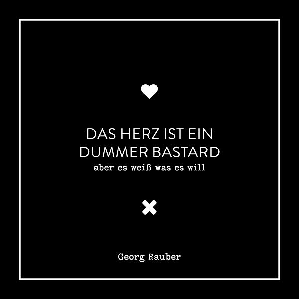 Das Herz ist ein dummer Bastard - Aber es weiss was es will, Georg Rauber