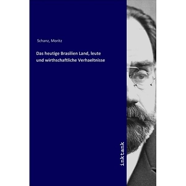 Das heutige Brasilien Land, leute und wirthschaftliche Verhaeltnisse, Moritz Schanz