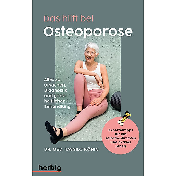 Das hilft bei Osteoporose - Alles zu Ursachen, Diagnostik und ganzheitlicher Behandlung, Tassilo König