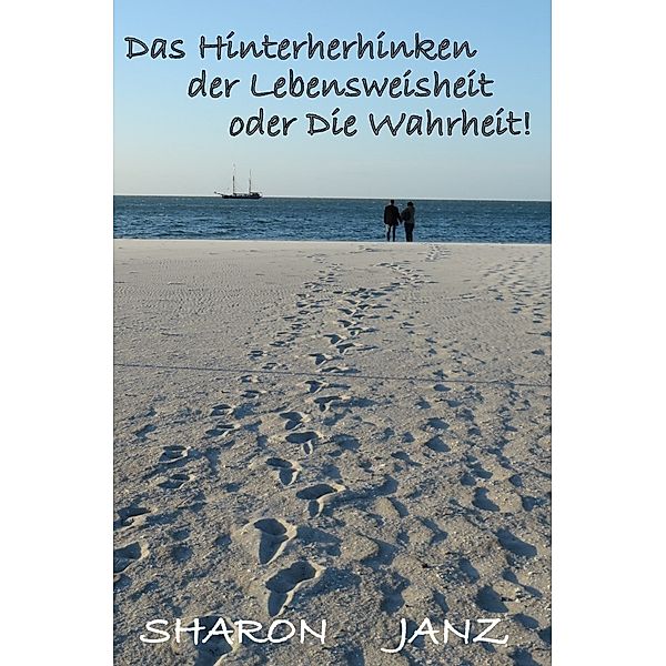 Das Hinterherhinken der Lebensweisheit oder Die Wahrheit!, Sharon Janz