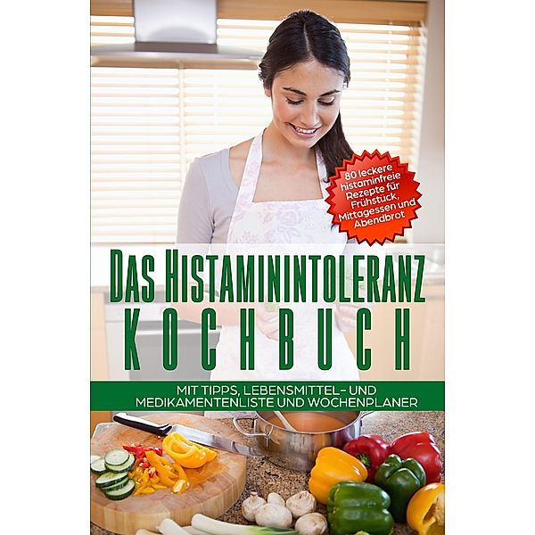 Das Histaminintoleranz Kochbuch - 80 leckere histaminfreie Rezepte für Frühstück, Mittagessen und Abendbrot mit Tipps, Lebensmittel- und Medikamentenliste und Wochenplaner, Sophia Fischer