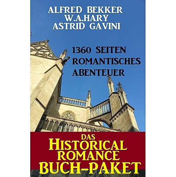 Das Historical Romance Buch-Paket: 1360 Seiten Romantisches Abenteuer, Alfred Bekker, W. A. Hary, Astrid Gavini