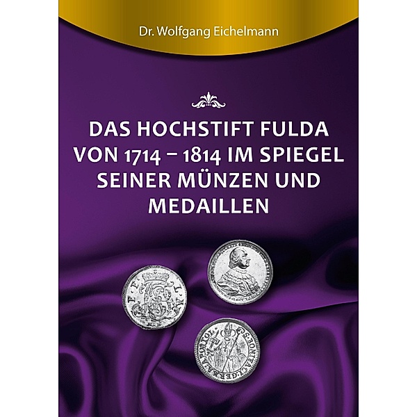 Das Hochstift Fulda von 1714 bis 1814 im Spiegel seiner Münzen und Medaillen, Wolfgang Eichelmann