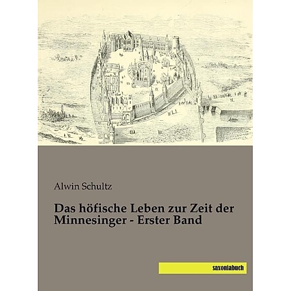 Das höfische Leben zur Zeit der Minnesinger - Erster Band, Alwin Schultz