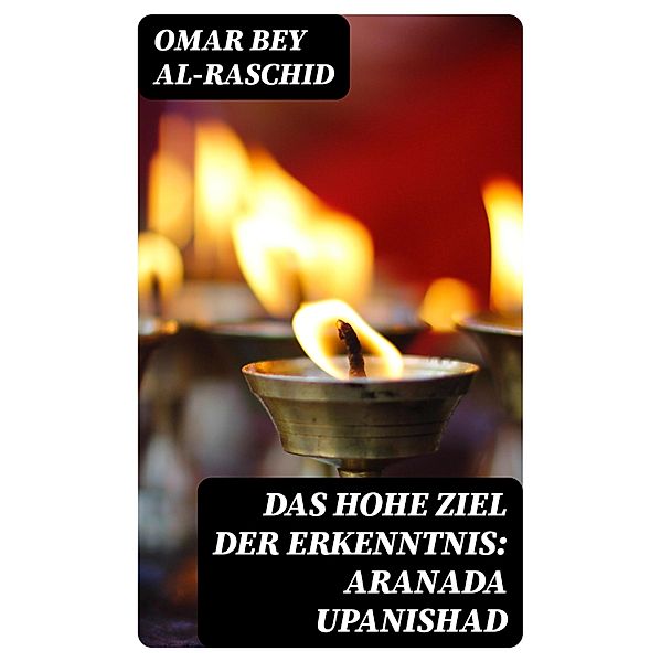 Das hohe Ziel der Erkenntnis: Aranada Upanishad, Omar Bey Al-Raschid