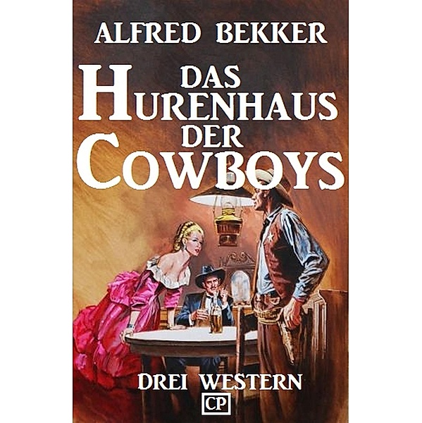 Das Hurenhaus der Cowboys: Drei Western, Alfred Bekker