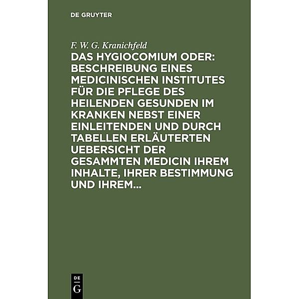 Das Hygiocomium oder : Beschreibung eines medicinischen Institutes für die Pflege des heilenden Gesunden im Kranken nebst einer einleitenden und durch Tabellen erläuterten Uebersicht der gesammten Medicin ihrem Inhalte, ihrer Bestimmung und ihrem..., F. W. G. Kranichfeld