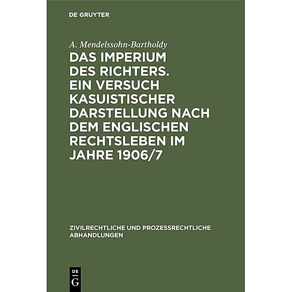 Das Imperium des Richters. Ein Versuch kasuistischer Darstellung nach dem englischen Rechtsleben im Jahre 1906/7, A. Mendelssohn-Bartholdy