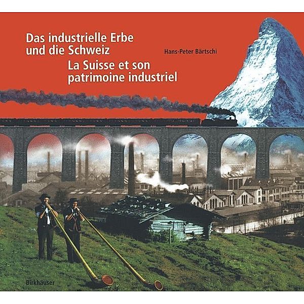 Das industrielle Erbe und die Schweiz / La Suisse et son patrimoine industriel, Hans-Peter Bärtschi