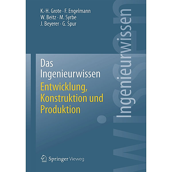 Das Ingenieurwissen Entwicklung, Konstruktion und Produktion, Karl-Heinrich Grote, Frank Engelmann, Günter Spur, Max Syrbe, Jürgen Beyerer, Wolfgang Beitz