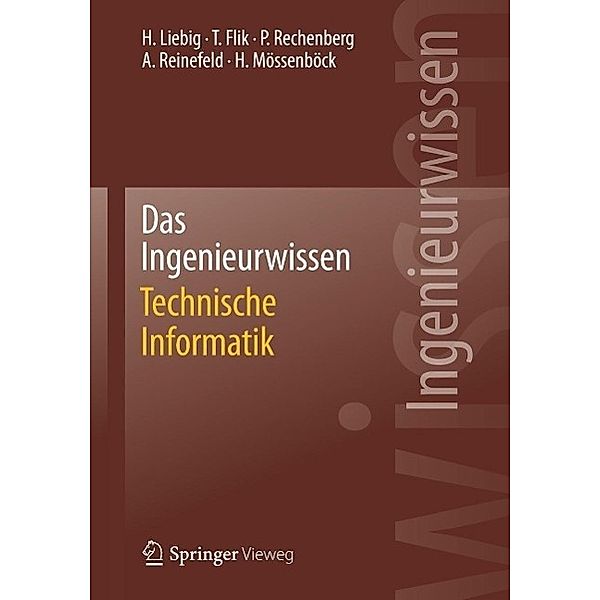 Das Ingenieurwissen: Technische Informatik, Hans Liebig, Thomas Flik, Peter Rechenberg, Alexander Reinefeld, Hanspeter Mössenböck