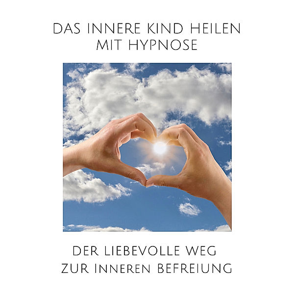 Das innere Kind heilen mit Hypnose, Tanja Kohl