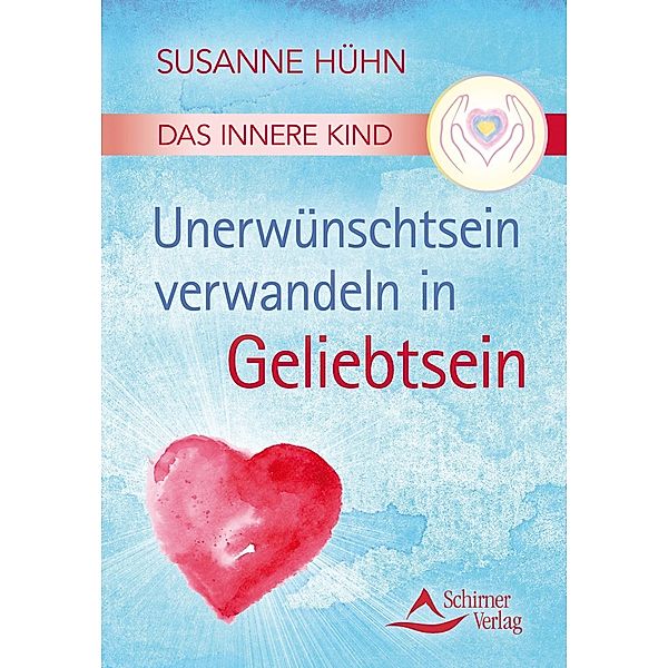 Das Innere Kind - Unerwünschtsein verwandeln in Geliebtsein, Susanne Hühn