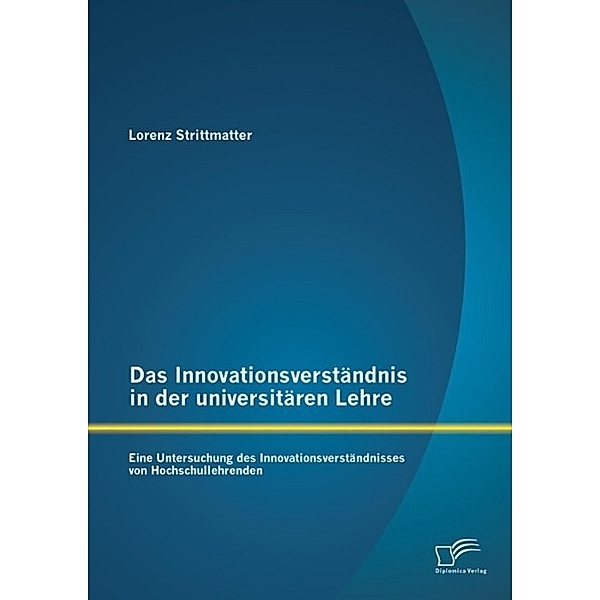 Das Innovationsverständnis in der universitären Lehre: Eine Untersuchung des Innovationsverständnisses von Hochschullehrenden, Lorenz Strittmatter