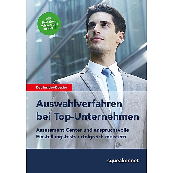 Das Insider-Dossier: Auswahlverfahren bei Top-Unternehmen Assessment Center und anspruchsvolle Einstellungstests erfolgreich meistern / Squeaker.net, Squeaker. Net