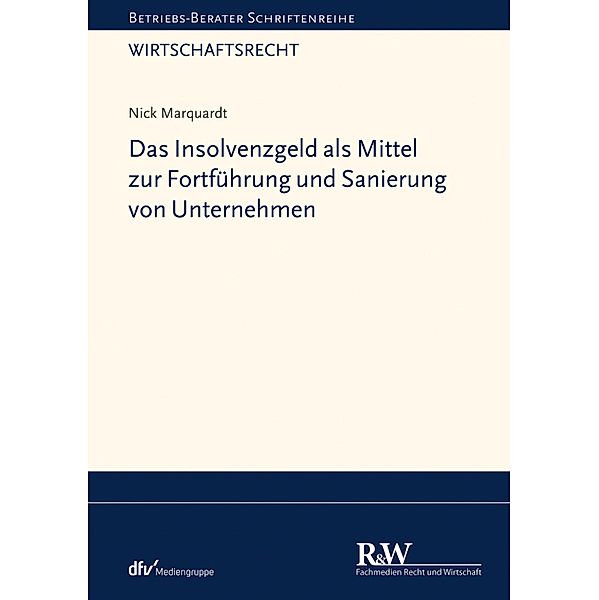 Das Insolvenzgeld als Mittel zur Fortführung und Sanierung von Unternehmen / Betriebs-Berater Schriftenreihe/ Wirtschaftsrecht, Nick Marquardt