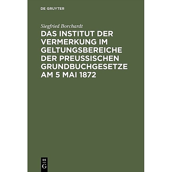 Das Institut der Vermerkung im Geltungsbereiche der preussischen Grundbuchgesetze am 5 Mai 1872, Siegfried Borchardt