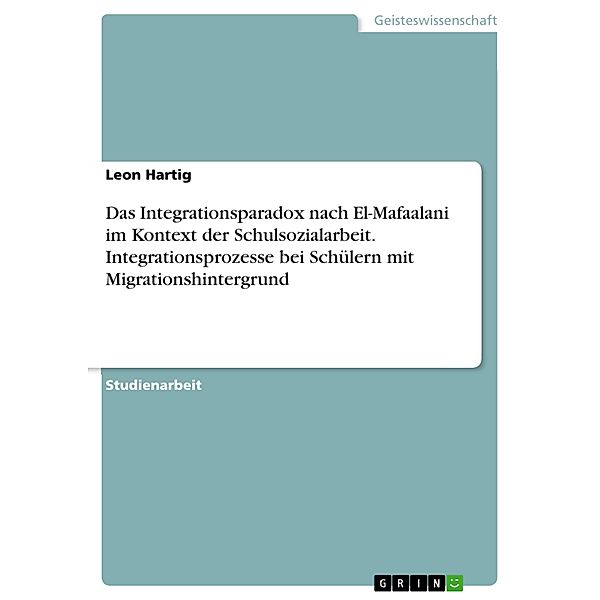 Das Integrationsparadox nach El-Mafaalani im Kontext der Schulsozialarbeit. Integrationsprozesse bei Schülern mit Migrationshintergrund, Leon Hartig