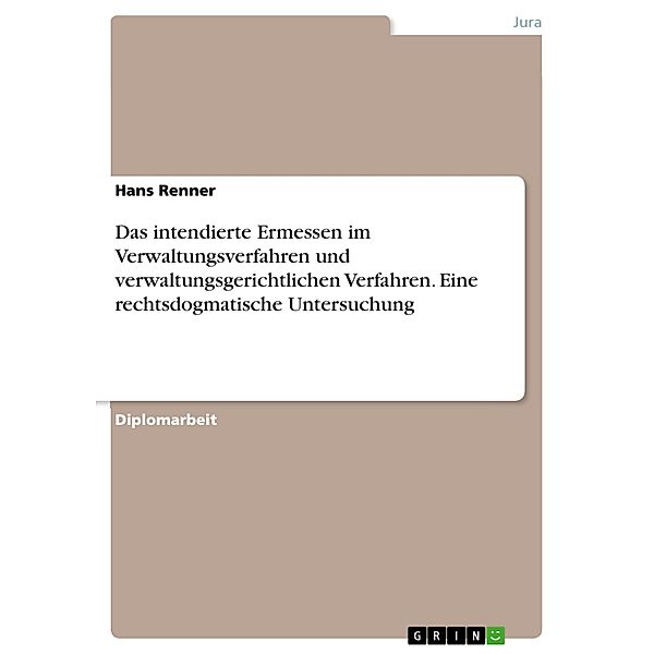 Das intendierte Ermessen im Verwaltungsverfahren und verwaltungsgerichtlichen Verfahren. Eine rechtsdogmatische Untersuchung, Hans Renner