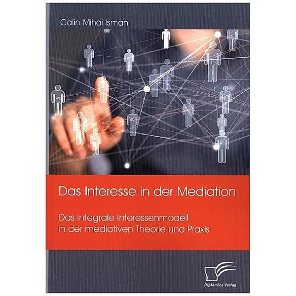 Das Interesse in der Mediation. Das Integrale Interessenmodell in der mediativen Theorie und Praxis, Calin-Mihai Isman
