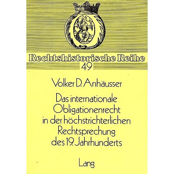 Das Internationale Obligationenrecht in der höchstrichterlichen Rechtsprechung des 19. Jahrhunderts, Volker D. Anhäusser