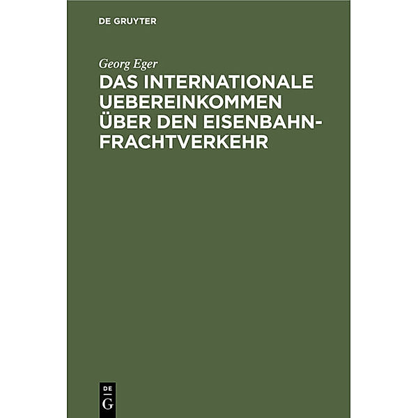 Das internationale Uebereinkommen über den Eisenbahn-Frachtverkehr, Georg Eger