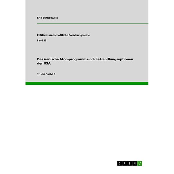 Das iranische Atomprogramm und die Handlungsoptionen der USA / Politikwissenschaftliche Forschungsreihe Bd.Band 15, Erik Schneeweis