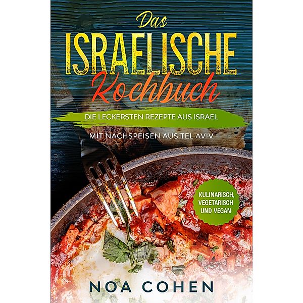 Das israelische Kochbuch: Die leckersten Rezepte aus Israel - Mit Nachspeisen aus Tel Aviv | Kulinarisch, vegetarisch und vegan, Noa Cohen