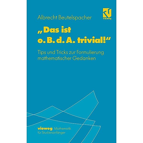 Das ist o. B. d. A. trivial! / Mathematik für Studienanfänger, Albrecht Beutelspacher