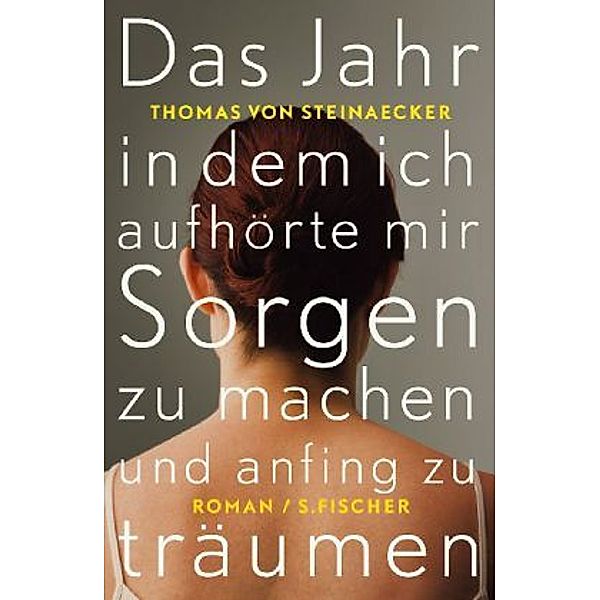 Das Jahr, in dem ich aufhörte, mir Sorgen zu machen, und anfing zu träumen, Thomas von Steinaecker