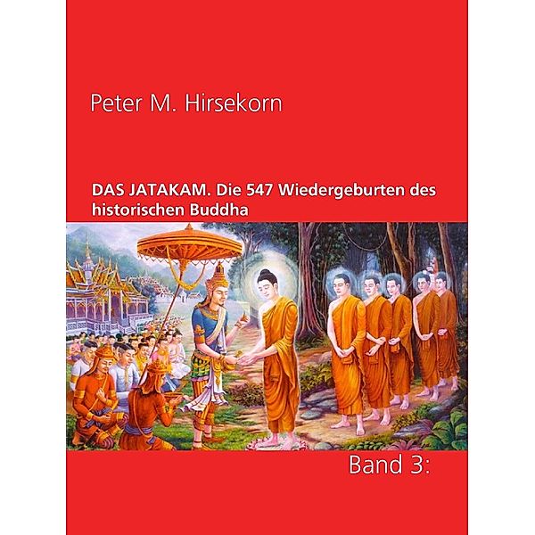 DAS JATAKAM. Die 547 Wiedergeburten des historischen Buddha, Peter M. Hirsekorn