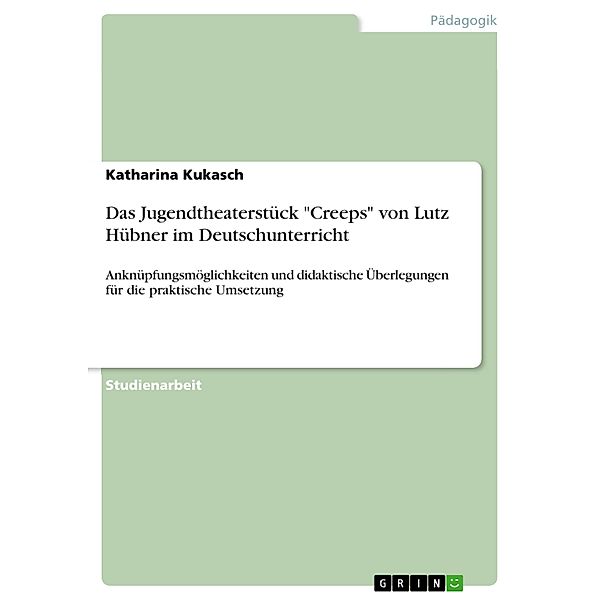 Das Jugendtheaterstück Creeps von Lutz Hübner im Deutschunterricht, Katharina Kukasch