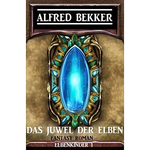 Das Juwel der Elben: Fantasy Roman: Elbenkinder 1, Alfred Bekker