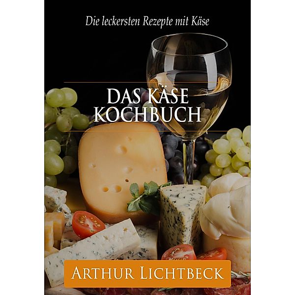 Das Käse Kochbuch, Arthur Lichtbeck