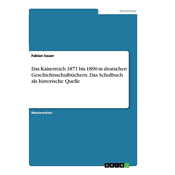 Das Kaiserreich 1871 bis 1890 in deutschen Geschichtsschulbüchern. Das Schulbuch als historische Quelle, Fabian Sauer