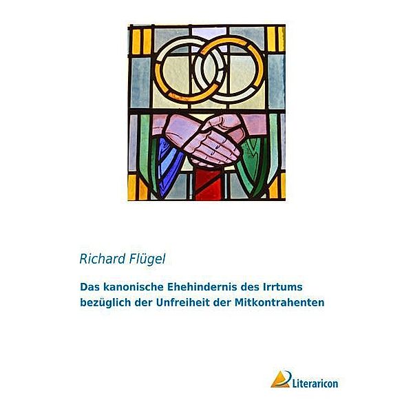 Das kanonische Ehehindernis des Irrtums bezüglich der Unfreiheit der Mitkontrahenten, Richard Flügel