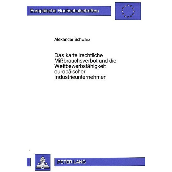 Das kartellrechtliche Mißbrauchsverbot und die Wettbewerbsfähigkeit europäischer Industrieunternehmen, Alexander Schwarz