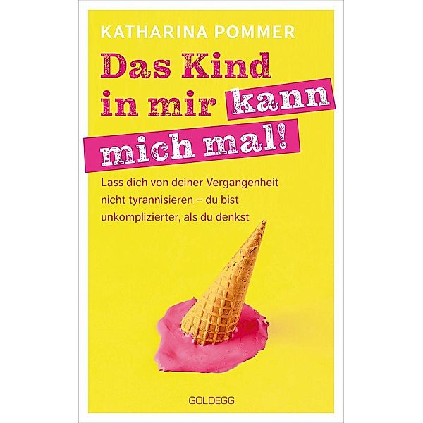 Das Kind in mir kann mich mal. Lass dich von deiner Vergangenheit nicht tyrannisieren - du bist unkomplizierter, als du denkst. Alte Glaubensmuster auflösen und die Gegenwart genießen - so klappt es!, Katharina Pommer