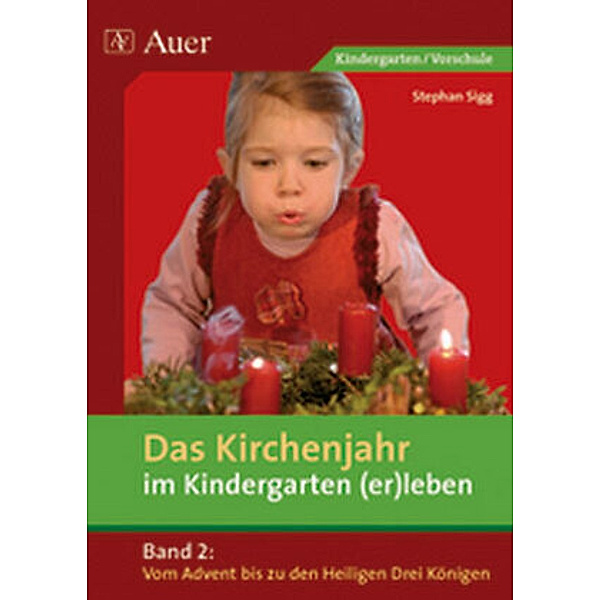 Das Kirchenjahr im Kindergarten (er)leben: Bd.2 Von Advent bis zu den Heiligen Drei Königen, Stephan Sigg