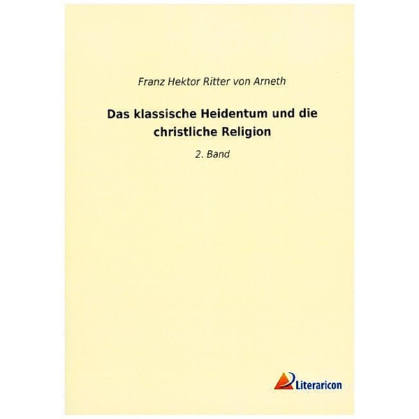 Das klassische Heidentum und die christliche Religion, Franz Hektor von Arneth
